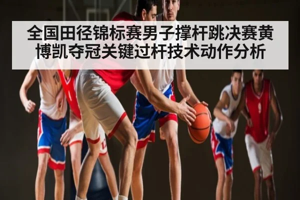 全国田径锦标赛男子撑杆跳决赛黄博凯夺冠关键过杆技术动作分析 - AYX GAMES