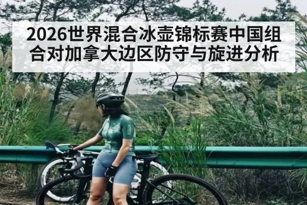 2026世界混合冰壶锦标赛中国组合对加拿大边区防守与旋进分析